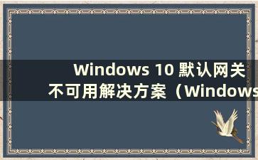 Windows 10 默认网关不可用解决方案（Windows 10 默认网关不可用）